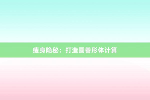 瘦身隐秘:打造圆善形体计算