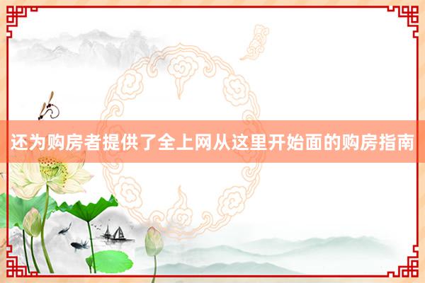 还为购房者提供了全上网从这里开始面的购房指南