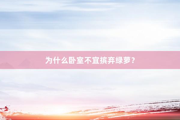 为什么卧室不宜摈弃绿萝？